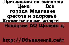 Приглашаю на маникюр  › Цена ­ 500 - Все города Медицина, красота и здоровье » Косметические услуги   . Ненецкий АО,Щелино д.